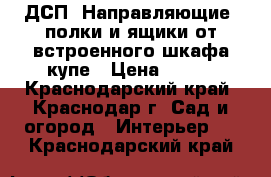 ДСП, Направляющие, полки и ящики от встроенного шкафа-купе › Цена ­ 900 - Краснодарский край, Краснодар г. Сад и огород » Интерьер   . Краснодарский край